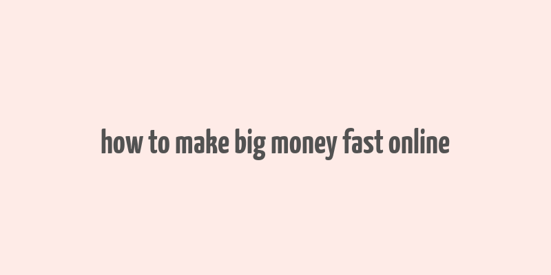 how to make big money fast online