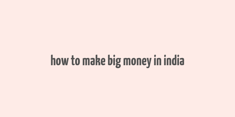 how to make big money in india