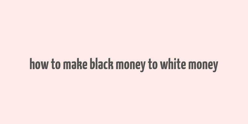 how to make black money to white money