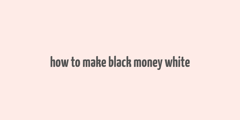 how to make black money white