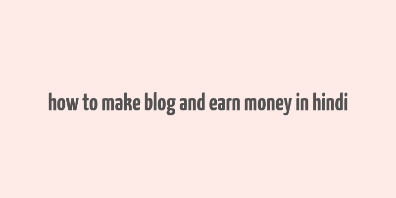 how to make blog and earn money in hindi