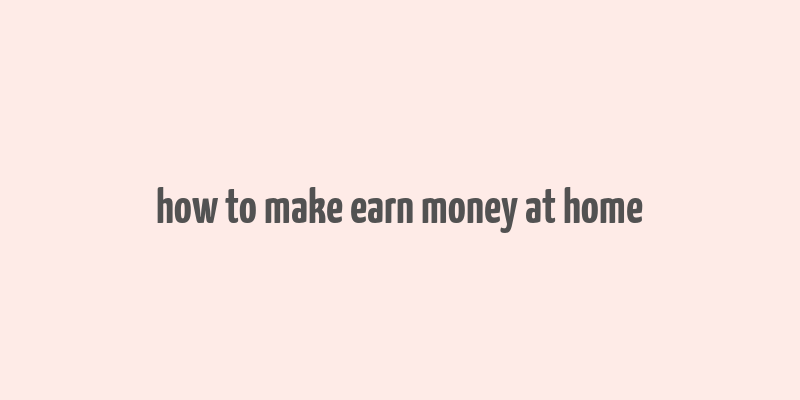 how to make earn money at home