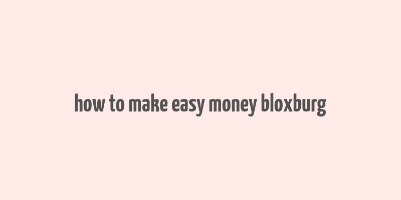 how to make easy money bloxburg