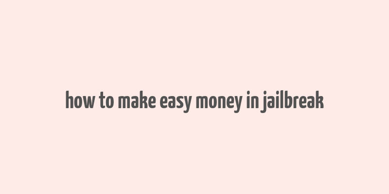 how to make easy money in jailbreak