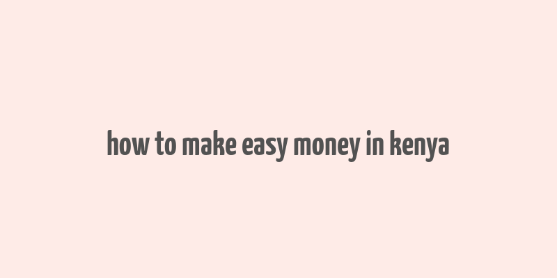 how to make easy money in kenya