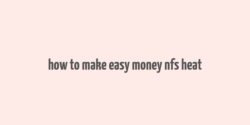 how to make easy money nfs heat