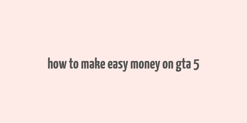 how to make easy money on gta 5