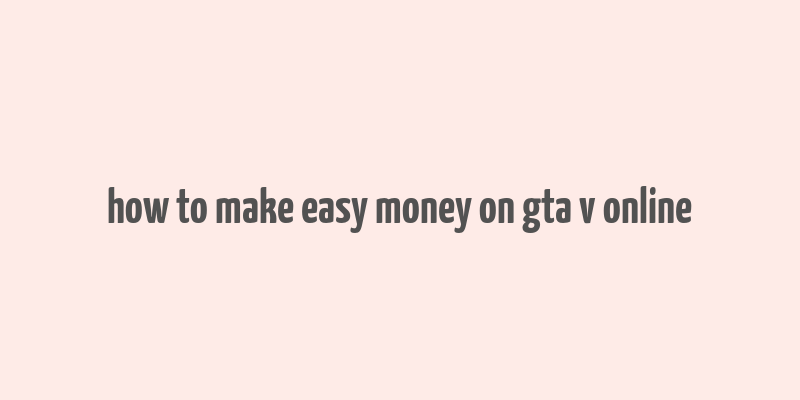 how to make easy money on gta v online