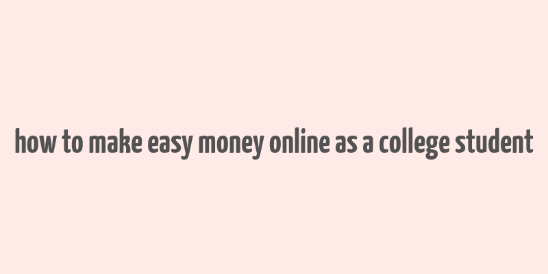 how to make easy money online as a college student