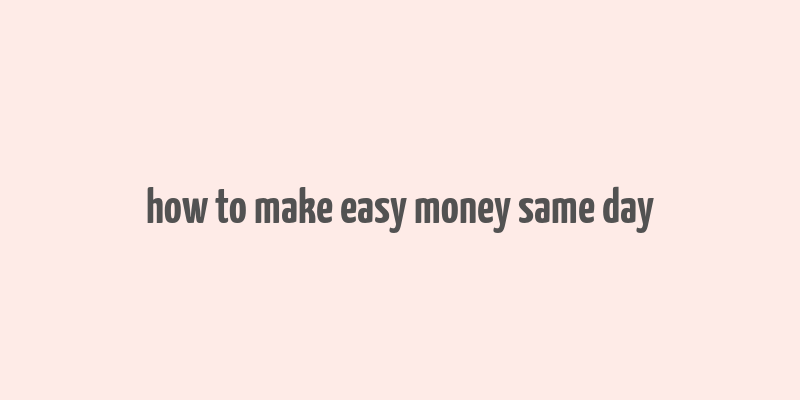 how to make easy money same day