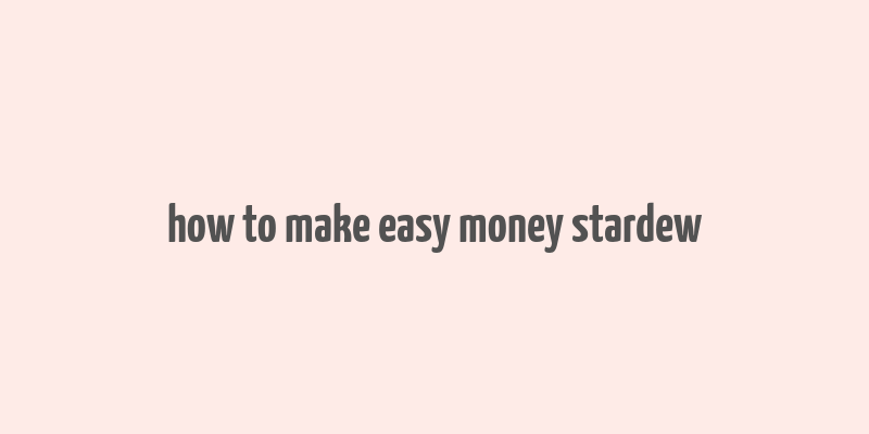 how to make easy money stardew