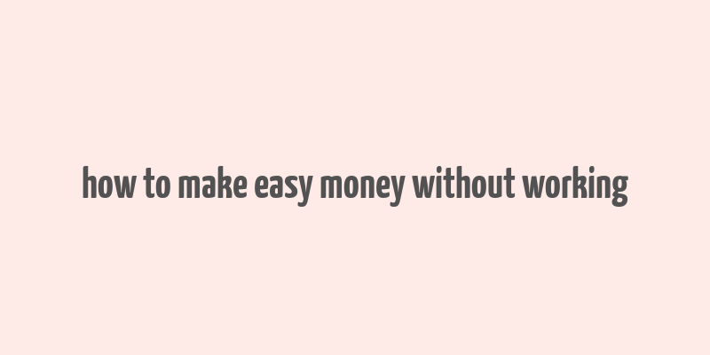 how to make easy money without working