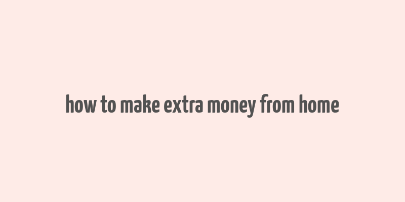 how to make extra money from home