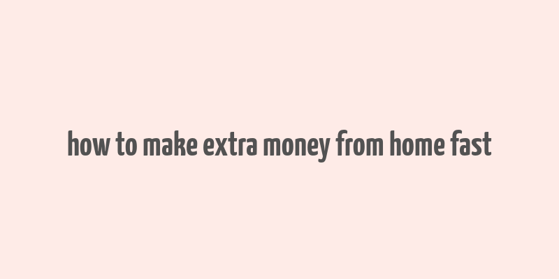 how to make extra money from home fast