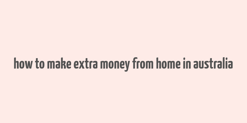 how to make extra money from home in australia