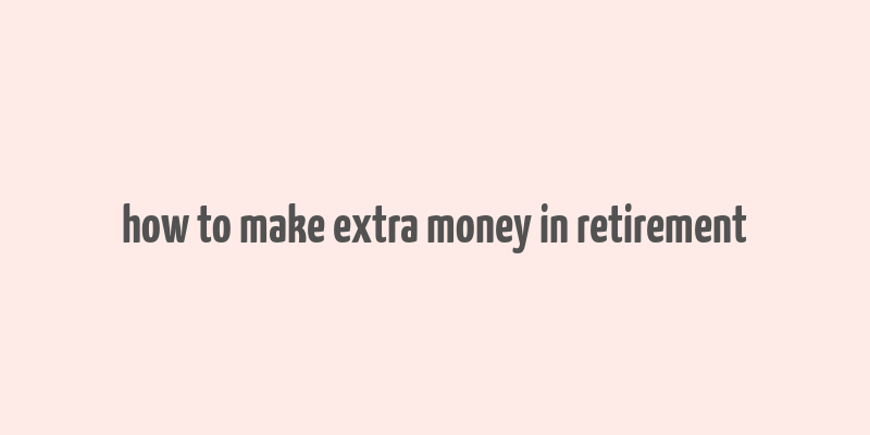 how to make extra money in retirement