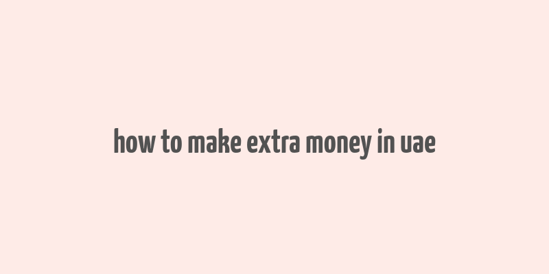 how to make extra money in uae