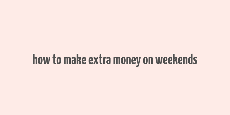 how to make extra money on weekends