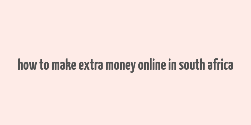 how to make extra money online in south africa