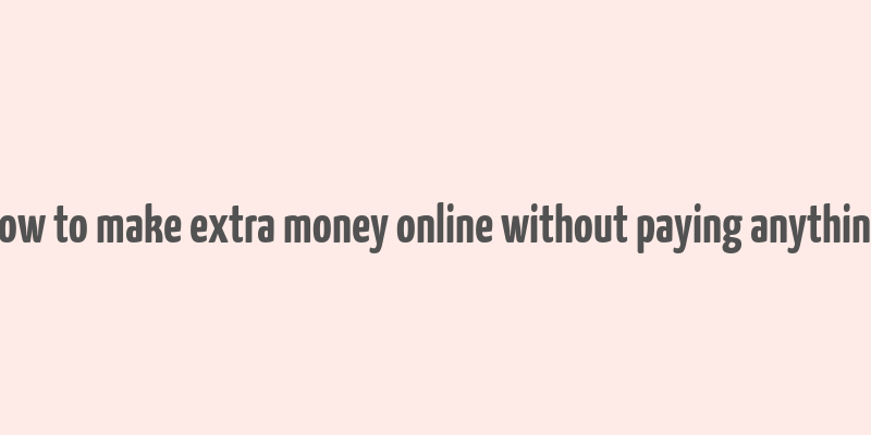 how to make extra money online without paying anything