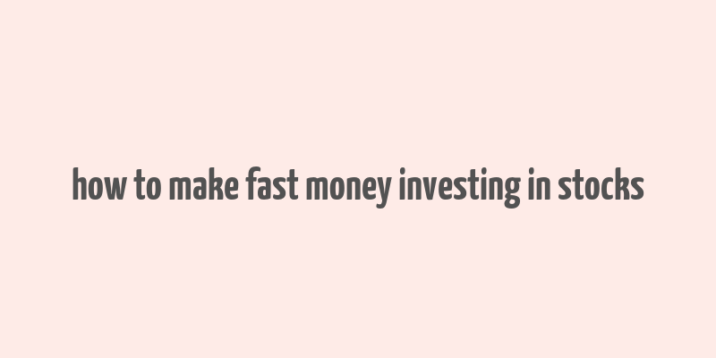 how to make fast money investing in stocks