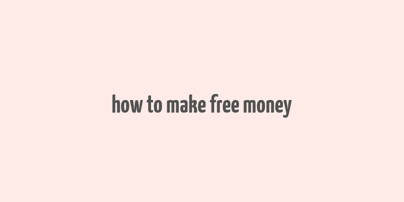 how to make free money