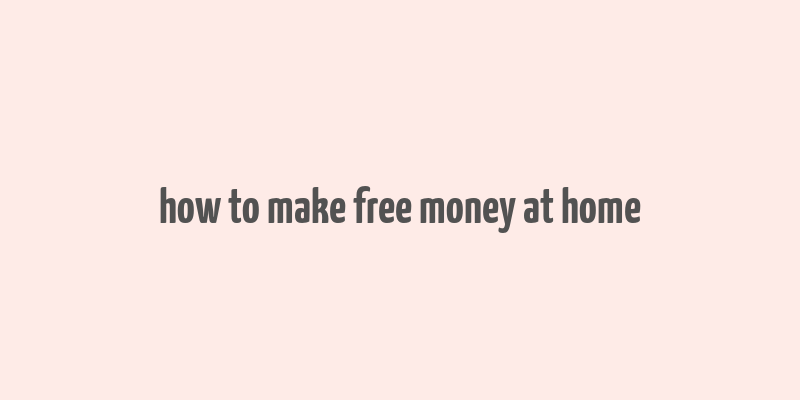 how to make free money at home