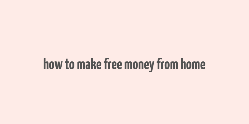 how to make free money from home