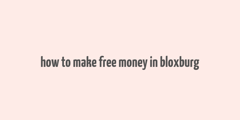 how to make free money in bloxburg