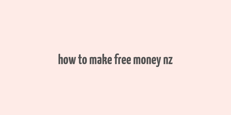 how to make free money nz