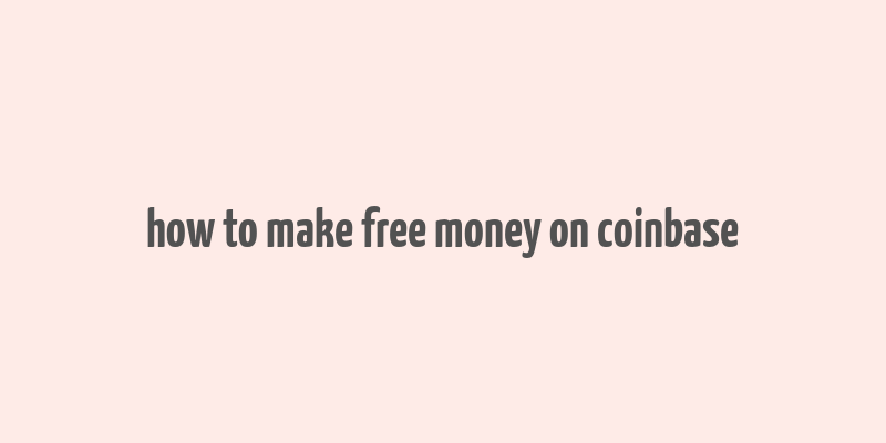 how to make free money on coinbase