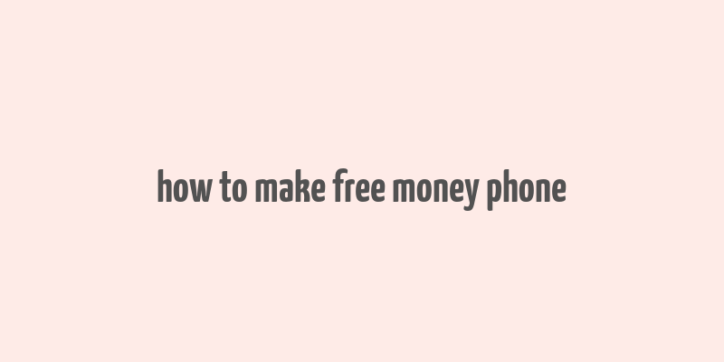 how to make free money phone