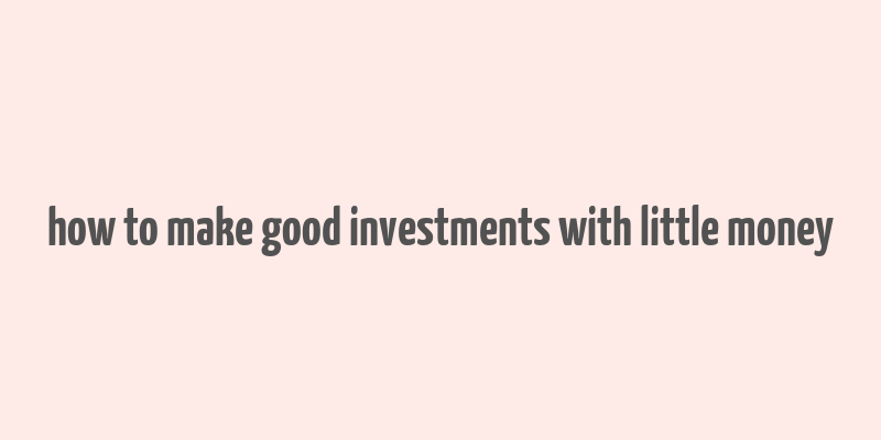 how to make good investments with little money