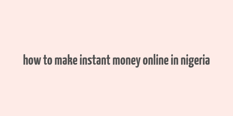 how to make instant money online in nigeria