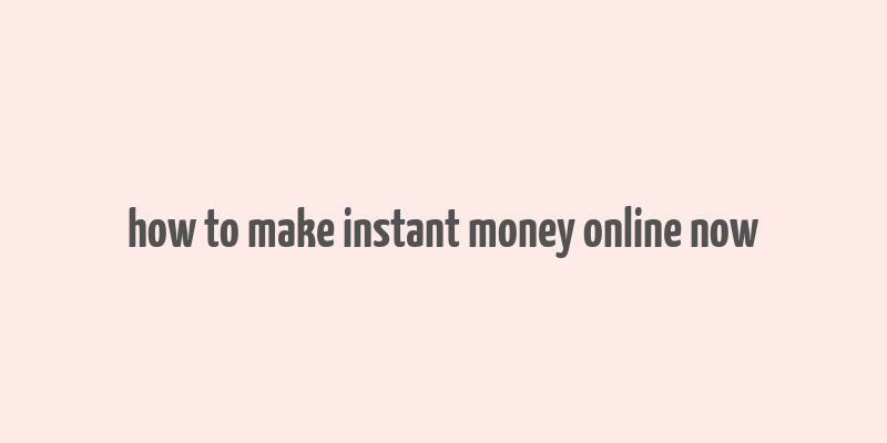 how to make instant money online now