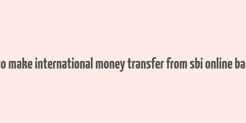 how to make international money transfer from sbi online banking