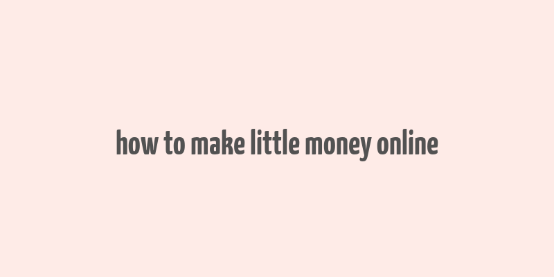 how to make little money online