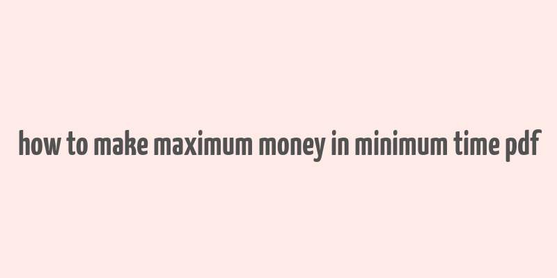 how to make maximum money in minimum time pdf