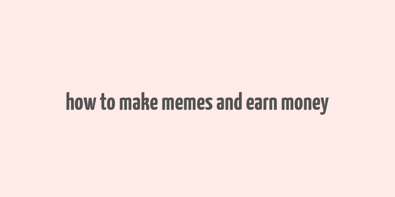 how to make memes and earn money