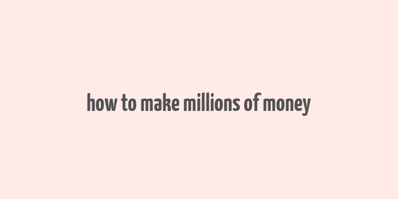 how to make millions of money