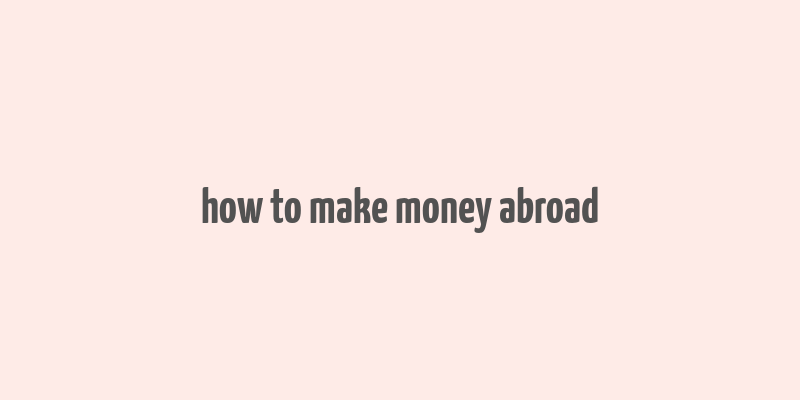 how to make money abroad