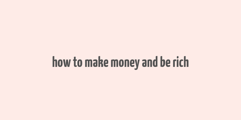 how to make money and be rich