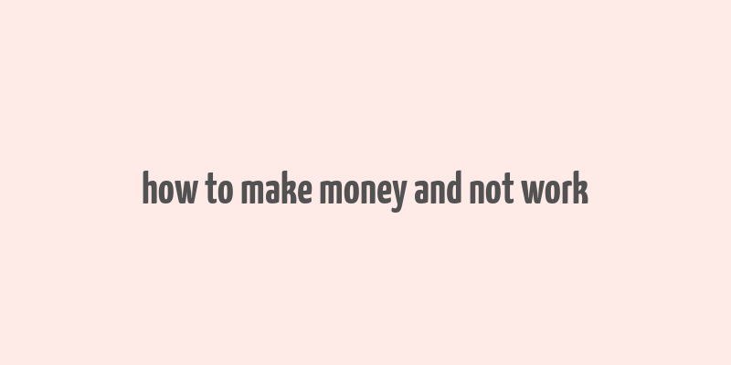 how to make money and not work