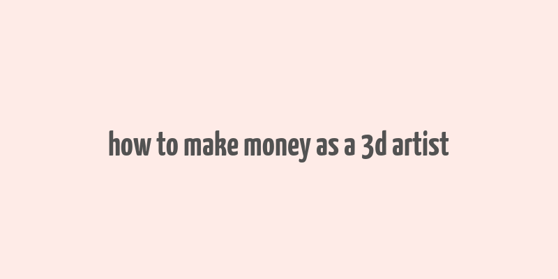 how to make money as a 3d artist