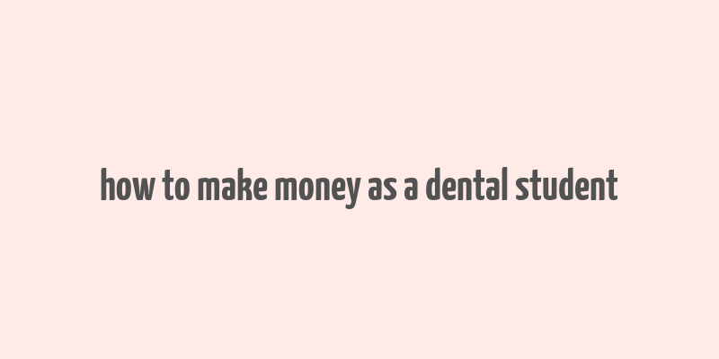 how to make money as a dental student