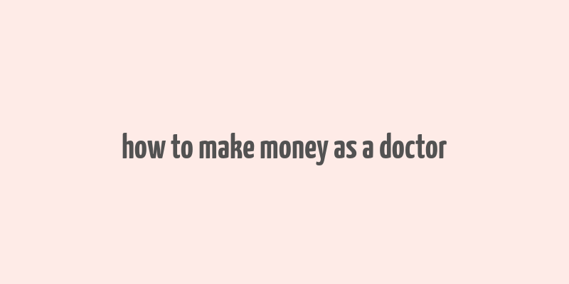 how to make money as a doctor