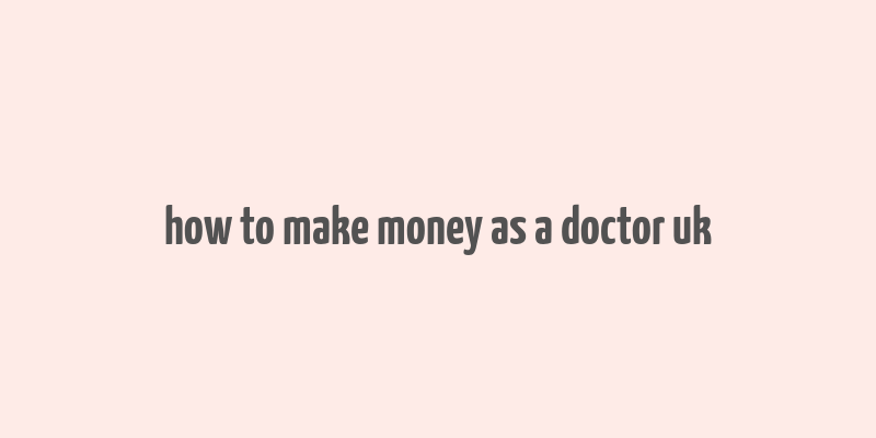 how to make money as a doctor uk