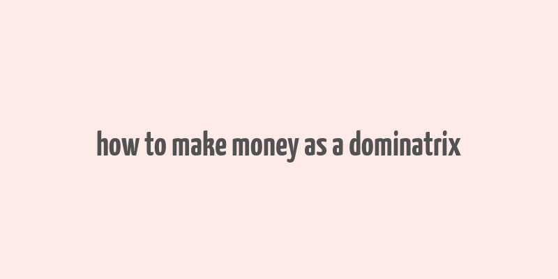 how to make money as a dominatrix