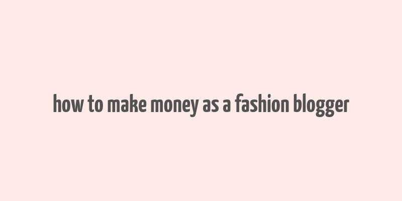 how to make money as a fashion blogger