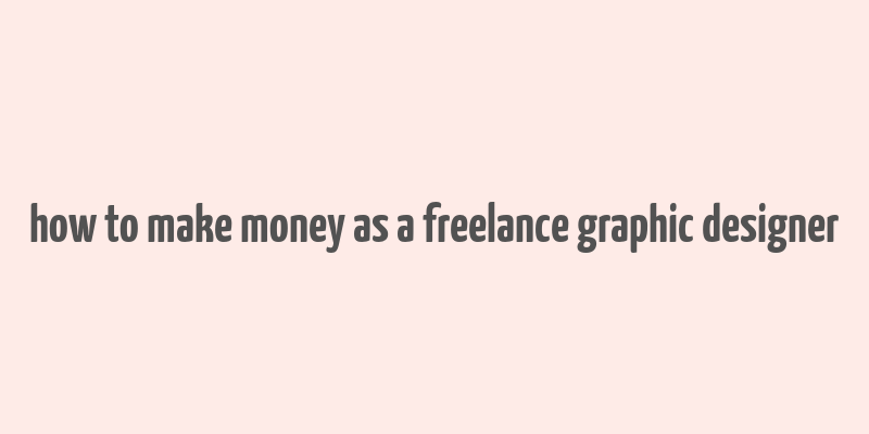 how to make money as a freelance graphic designer